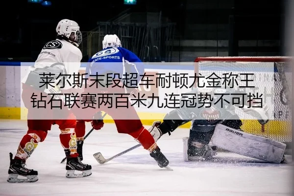 莱尔斯末段超车耐顿尤金称王 钻石联赛两百米九连冠势不可挡